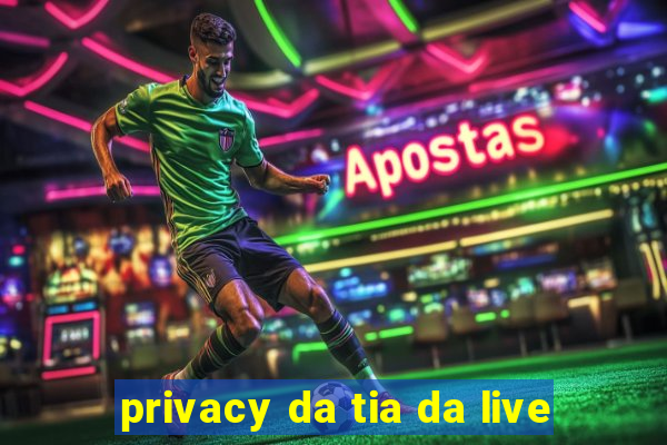 privacy da tia da live